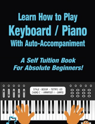 Learn How to Play Keyboard / Piano With Auto-Accompaniment: A Self Tuition Book For Absolute Beginners